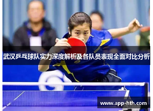 武汉乒乓球队实力深度解析及各队员表现全面对比分析