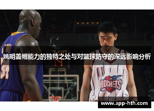 姚明盖帽能力的独特之处与对篮球防守的深远影响分析